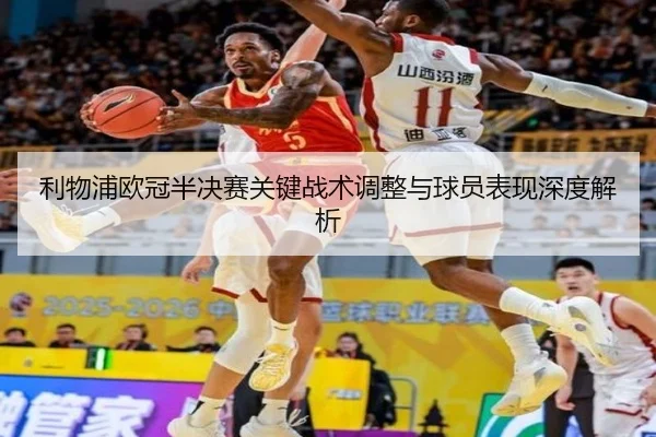 利物浦欧冠半决赛关键战术调整与球员表现深度解析